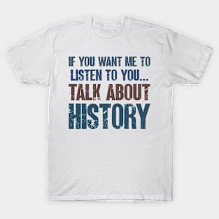 If You Want Me to Listen to You Talk About History Funny History Buff Historian Gift T-Shirt